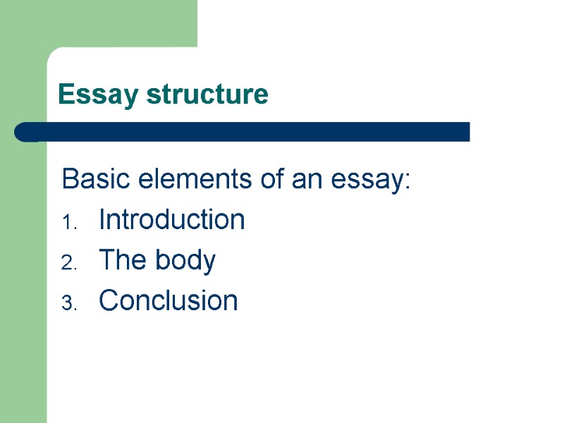 Essay structure Basic elements of an essay: Introduction The body Conclusion